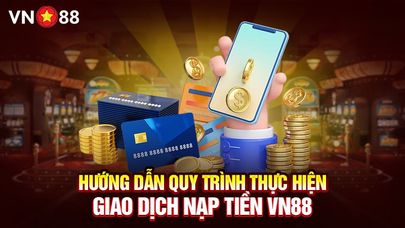 Hướng Dẫn Quy Trình Thực Hiện Giao Dịch Nạp Tiền VN88